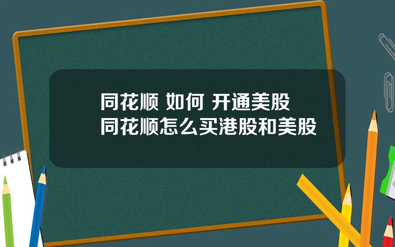 同花顺 如何 开通美股 同花顺怎么买港股和美股